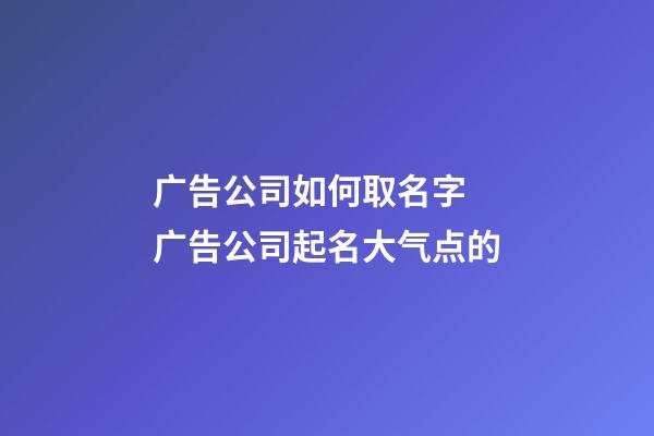 广告公司如何取名字 广告公司起名大气点的-第1张-公司起名-玄机派